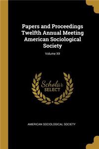 Papers and Proceedings Twelfth Annual Meeting American Sociological Society; Volume XII