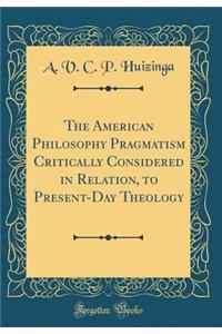 The American Philosophy Pragmatism Critically Considered in Relation, to Present-Day Theology (Classic Reprint)