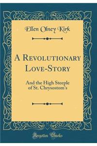 A Revolutionary Love-Story: And the High Steeple of St. Chrysostom's (Classic Reprint)