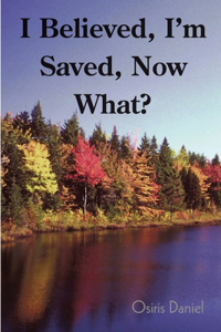 I Believed, I'm Saved, Now What?