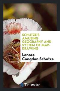 Schutze's Amusing Geography and System of Map-Drawing: Adapted for the Use of Pupils in the ...
