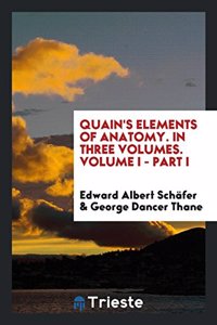 Quain's Elements of Anatomy. in Three Volumes. Volume I - Part I