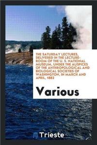 Saturday Lectures, Delivered in the Lecture-Room of the U. S. National Museum, Under the Auspices of the Anthropological and Biological Societies of Washington, in March and April, 1882