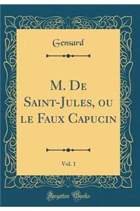 M. de Saint-Jules, Ou Le Faux Capucin, Vol. 1 (Classic Reprint)