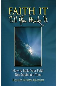 Faith It Till You Make It: How to Build Your Faith One Doubt at a Time