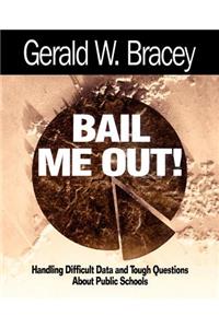 Bail Me Out! an Educator's Guide to Handling Difficult Data and Tough Questions about Public Schools