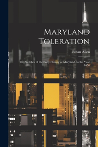 Maryland Toleration; or, Sketches of the Early History of Maryland, to the Year 1650