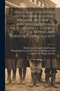 Manual of the System of Teaching Reading, Writing, Arithmetic, and Needle-Work, in the Elementary Schools of the British and Foreign School Society