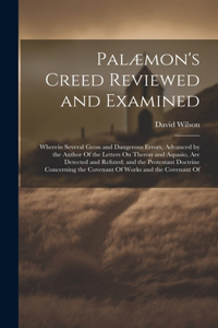 Palæmon's Creed Reviewed and Examined: Wherein Several Gross and Dangerous Errors, Advanced by the Author Of the Letters On Theron and Aspasio, Are Detected and Refuted; and the Protestan