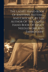 Ladies' Hand-book Of Knitting, Netting, And Crochet, By The Author Of 'the Ladies' Hand-book Of Fancy Needlework And Embroidery'