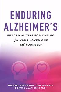Enduring Alzheimer's: Practical Tips for Caring for Your Loved One and Yourself: A curated collection of information for families and caregivers of Alzheimer's and other 