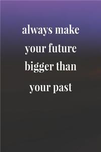 Always Make Your Future Bigger Than Your Past