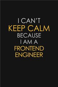 I Can't Keep Calm Because I Am A Frontend Engineer