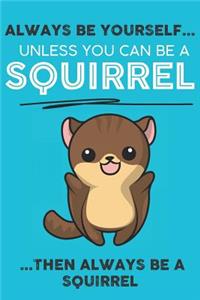 Always Be Your Self Unless You Can Be A Squirrels Then Always Be A Squirrels