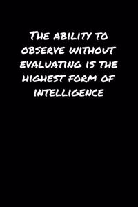 The Ability To Observe Without Evaluating Is The Highest Form Of Intelligence