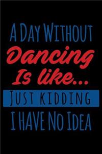 A Day Without Dancing is Like.. Just Kidding I Have No Idea