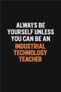Always Be Yourself Unless You Can Be An Industrial Technology Teacher