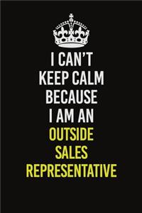 I Can't Keep Calm Because I Am An Outside Sales Representative