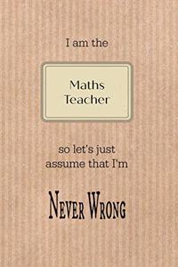 I Am the Maths Teacher So Let's Just Assume That I'm Never Wrong: Brown Paper Effect Background Teacher Slogan Homework Book, Writing Pad, Notepad, Idea Notebook, Composition Jotter, Journal Diary, Planner