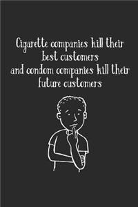 Cigarette Companies Kill Best Customers Condom Companies Kill Future Customers