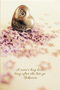 A mom's hug lasts long after she lets go. Unknown