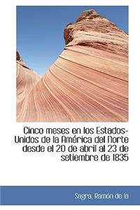 Cinco Meses En Los Estados-Unidos de La Am Rica del Norte Desde El 20 de Abril Al 23 de Setiembre de