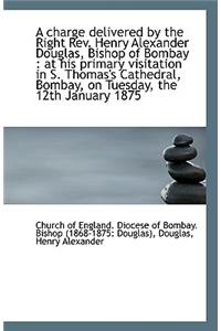 A Charge Delivered by the Right REV. Henry Alexander Douglas, Bishop of Bombay