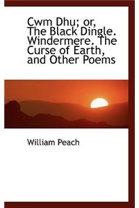 Cwm Dhu; Or, the Black Dingle. Windermere. the Curse of Earth, and Other Poems