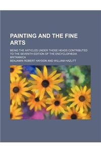 Painting and the Fine Arts; Being the Articles Under Those Heads Contributed to the Seventh Edition of the Encyclopaedia Britannica