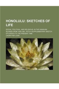 Honolulu; Sketches of Life. Social, Political, and Religious, in the Hawaiian Islands from 1828-1861. with a Supplementary Sketch of Events to the Pre