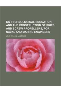 On Technological Education and the Construction of Ships and Screw Propellers, for Naval and Marine Engineers