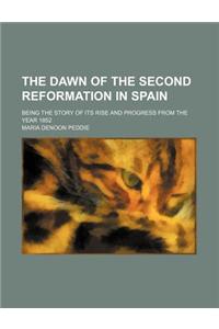 The Dawn of the Second Reformation in Spain; Being the Story of Its Rise and Progress from the Year 1852