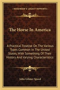 The Horse In America: A Practical Treatise On The Various Types Common In The United States, With Something Of Their History And Varying Characteristics