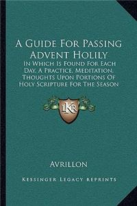 Guide For Passing Advent Holily: In Which Is Found For Each Day, A Practice, Meditation, Thoughts Upon Portions Of Holy Scripture For The Season (1847)