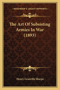 Art Of Subsisting Armies In War (1893)