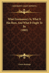 What Freemasonry Is, What It Has Been, And What It Ought To Be (1885)