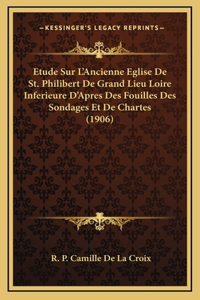 Etude Sur L'Ancienne Eglise De St. Philibert De Grand Lieu Loire Inferieure D'Apres Des Fouilles Des Sondages Et De Chartes (1906)