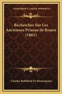 Recherches Sur Les Anciennes Prisons de Rouen (1861)