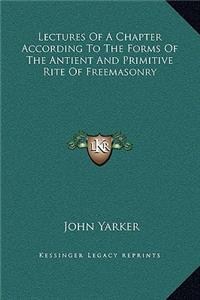 Lectures Of A Chapter According To The Forms Of The Antient And Primitive Rite Of Freemasonry