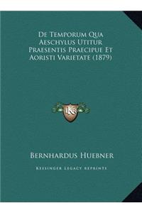 De Temporum Qua Aeschylus Utitur Praesentis Praecipue Et Aoristi Varietate (1879)