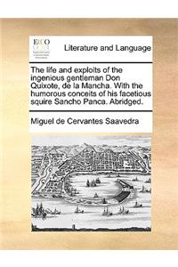 The life and exploits of the ingenious gentleman Don Quixote, de la Mancha. With the humorous conceits of his facetious squire Sancho Panca. Abridged.