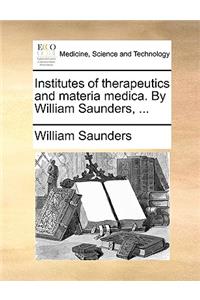 Institutes of Therapeutics and Materia Medica. by William Saunders, ...
