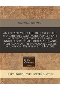 An Epitaph Vpon the Decease of the Worshipfull Lady Mary Ramsey, Late Wife Vnto Sir Thomas Ramsey Knight, Sometime Lord Maior and Alderman of the Honorable Cittie of London. Written by N.B. (1602)