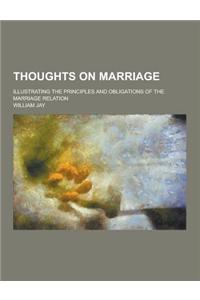 Thoughts on Marriage; Illustrating the Principles and Obligations of the Marriage Relation