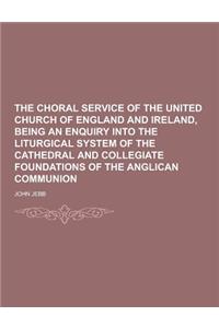 The Choral Service of the United Church of England and Ireland, Being an Enquiry Into the Liturgical System of the Cathedral and Collegiate Foundation