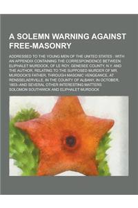 A Solemn Warning Against Free-Masonry; Addressed to the Young Men of the United States