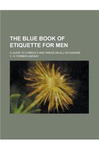 The Blue Book of Etiquette for Men; A Guide to Conduct and Dress on All Occasions