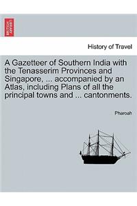 A Gazetteer of Southern India with the Tenasserim Provinces and Singapore, ... accompanied by an Atlas, including Plans of all the principal towns and ... cantonments.