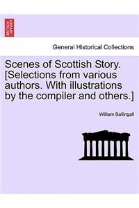 Scenes of Scottish Story. [Selections from Various Authors. with Illustrations by the Compiler and Others.]