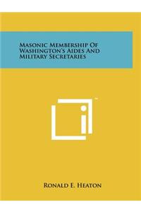 Masonic Membership of Washington's Aides and Military Secretaries